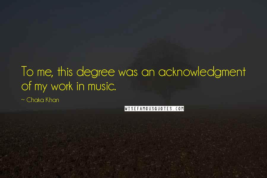 Chaka Khan Quotes: To me, this degree was an acknowledgment of my work in music.