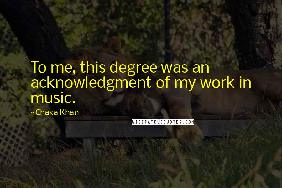 Chaka Khan Quotes: To me, this degree was an acknowledgment of my work in music.