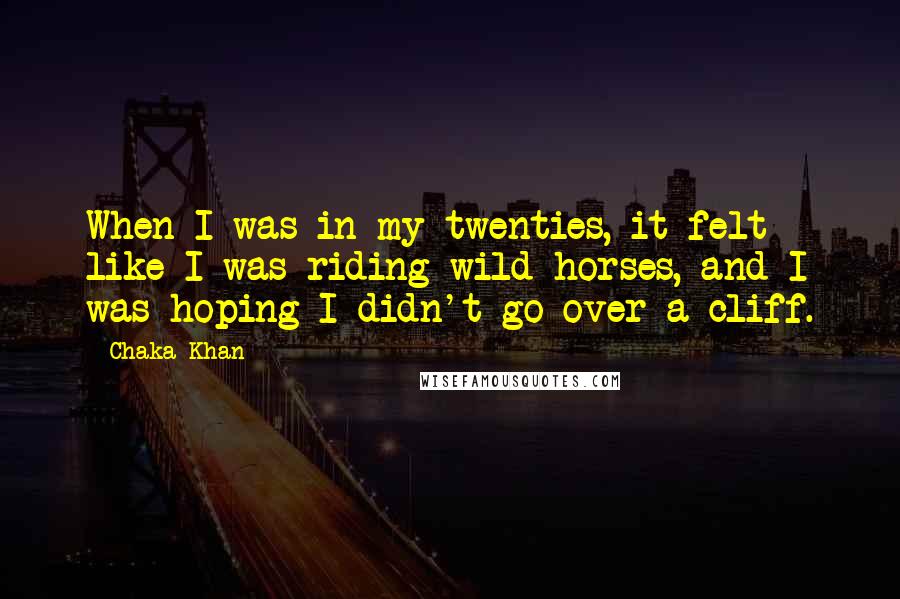 Chaka Khan Quotes: When I was in my twenties, it felt like I was riding wild horses, and I was hoping I didn't go over a cliff.