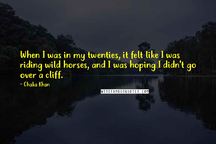 Chaka Khan Quotes: When I was in my twenties, it felt like I was riding wild horses, and I was hoping I didn't go over a cliff.