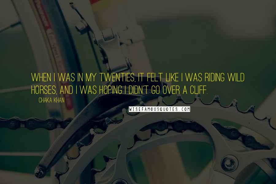 Chaka Khan Quotes: When I was in my twenties, it felt like I was riding wild horses, and I was hoping I didn't go over a cliff.