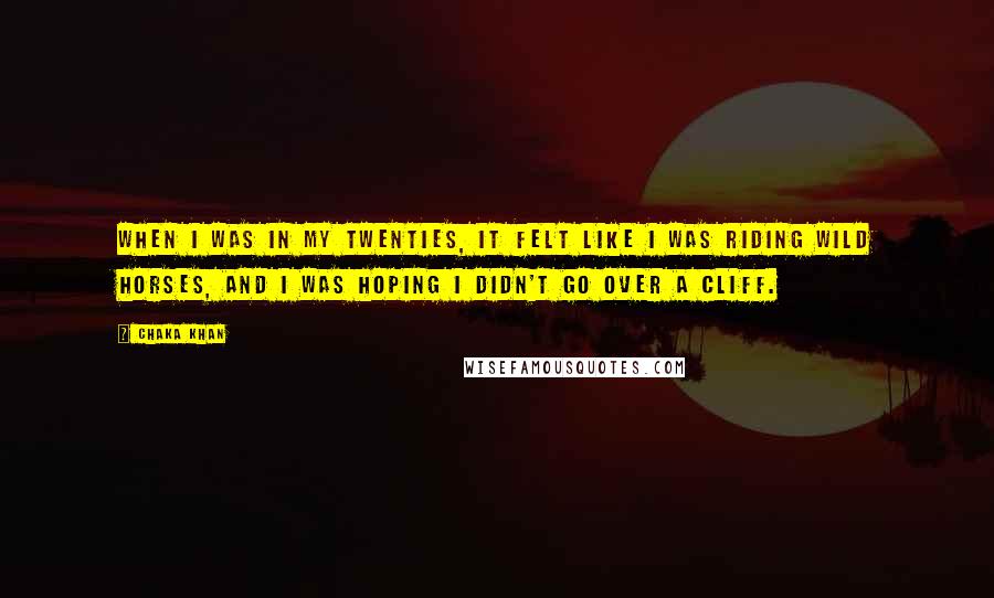 Chaka Khan Quotes: When I was in my twenties, it felt like I was riding wild horses, and I was hoping I didn't go over a cliff.