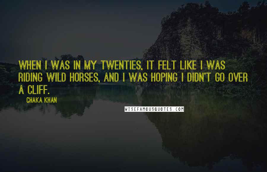 Chaka Khan Quotes: When I was in my twenties, it felt like I was riding wild horses, and I was hoping I didn't go over a cliff.