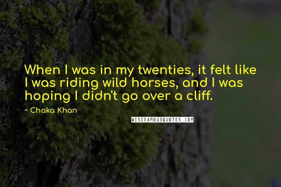 Chaka Khan Quotes: When I was in my twenties, it felt like I was riding wild horses, and I was hoping I didn't go over a cliff.