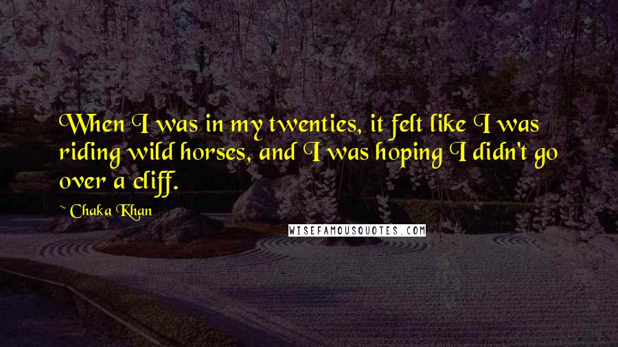 Chaka Khan Quotes: When I was in my twenties, it felt like I was riding wild horses, and I was hoping I didn't go over a cliff.