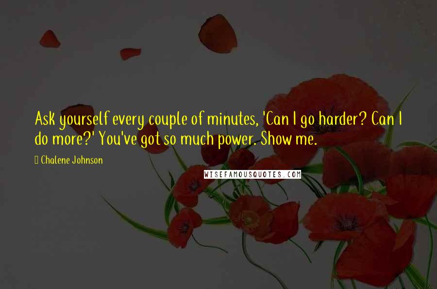 Chalene Johnson Quotes: Ask yourself every couple of minutes, 'Can I go harder? Can I do more?' You've got so much power. Show me.