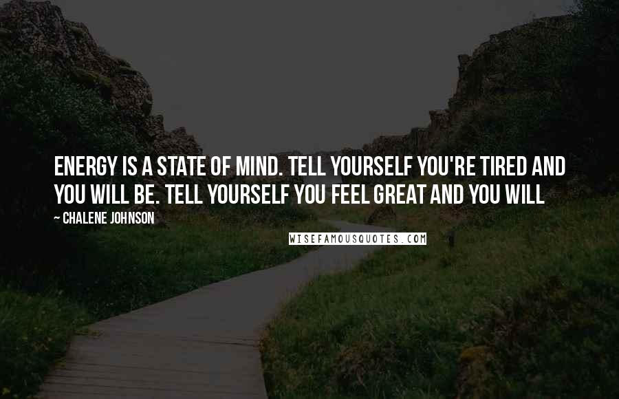 Chalene Johnson Quotes: Energy is a state of mind. Tell yourself you're tired and you will be. Tell yourself you feel great and you will