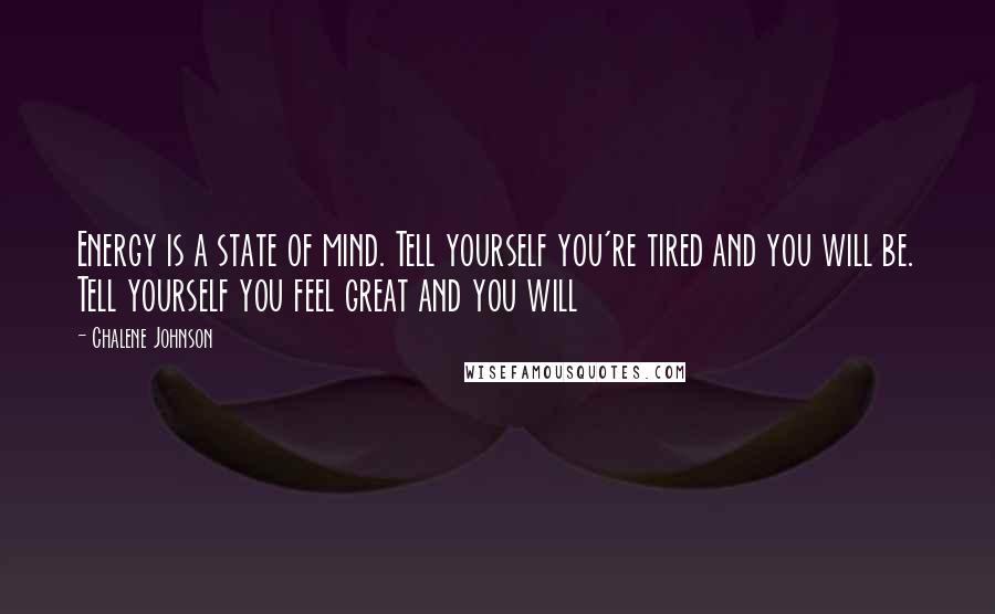 Chalene Johnson Quotes: Energy is a state of mind. Tell yourself you're tired and you will be. Tell yourself you feel great and you will