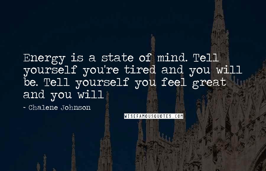 Chalene Johnson Quotes: Energy is a state of mind. Tell yourself you're tired and you will be. Tell yourself you feel great and you will