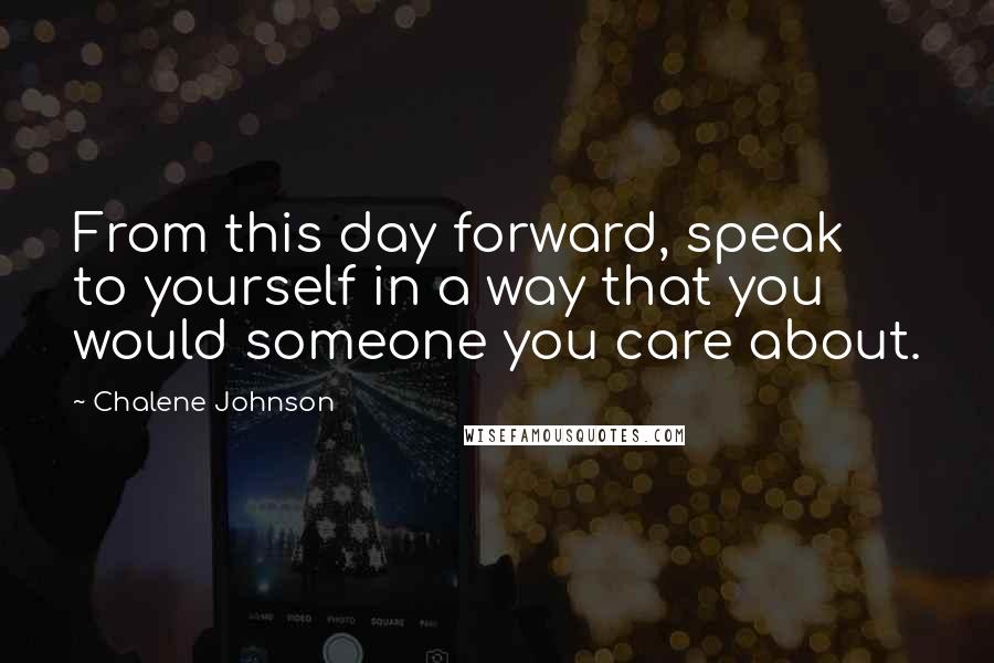 Chalene Johnson Quotes: From this day forward, speak to yourself in a way that you would someone you care about.