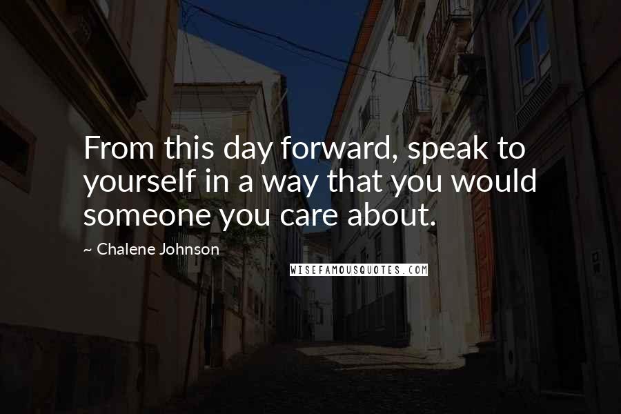 Chalene Johnson Quotes: From this day forward, speak to yourself in a way that you would someone you care about.