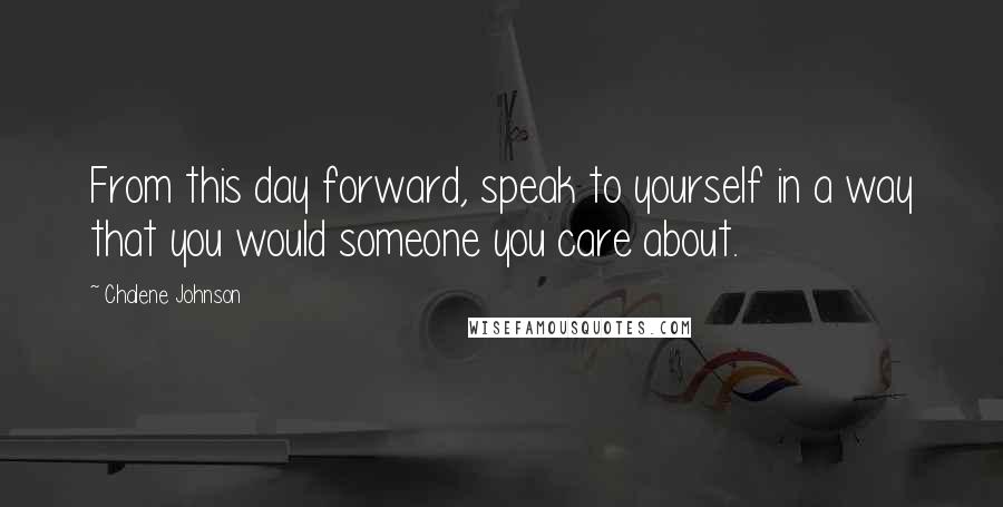 Chalene Johnson Quotes: From this day forward, speak to yourself in a way that you would someone you care about.