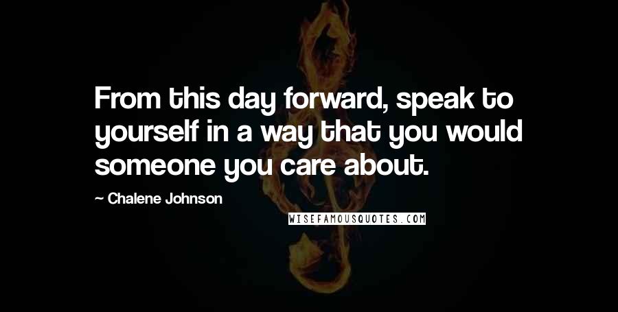 Chalene Johnson Quotes: From this day forward, speak to yourself in a way that you would someone you care about.