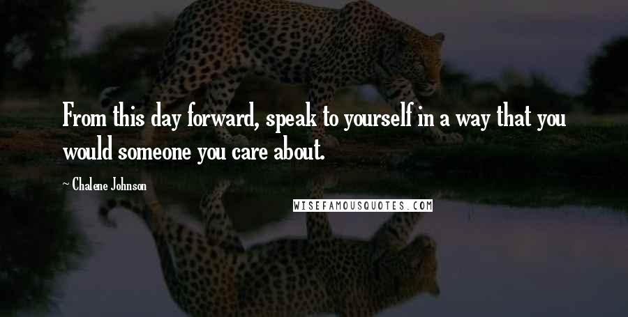 Chalene Johnson Quotes: From this day forward, speak to yourself in a way that you would someone you care about.