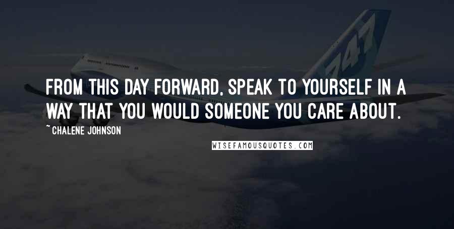 Chalene Johnson Quotes: From this day forward, speak to yourself in a way that you would someone you care about.