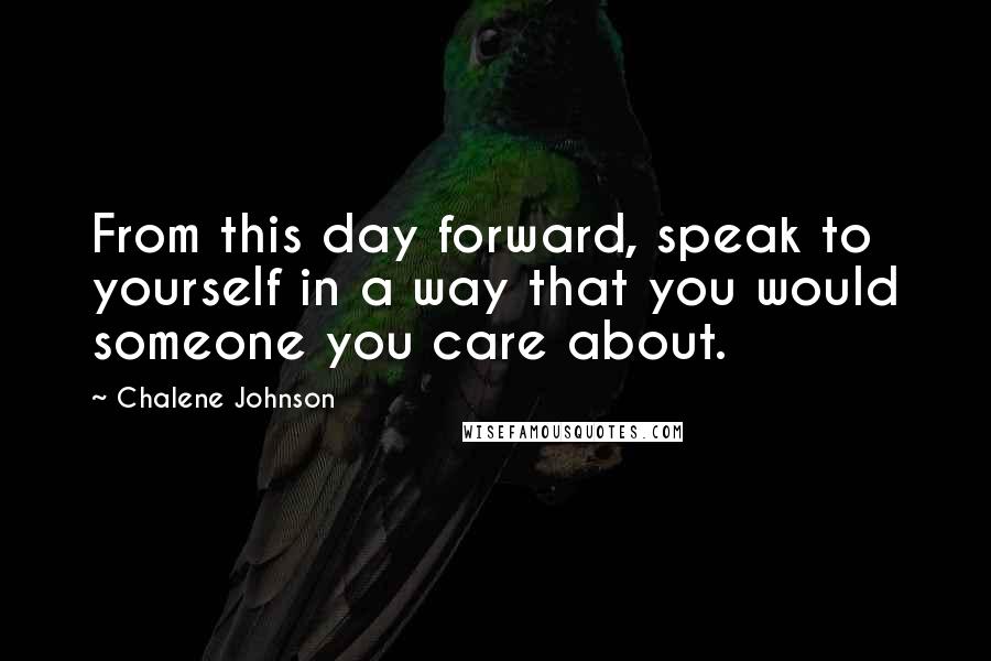 Chalene Johnson Quotes: From this day forward, speak to yourself in a way that you would someone you care about.