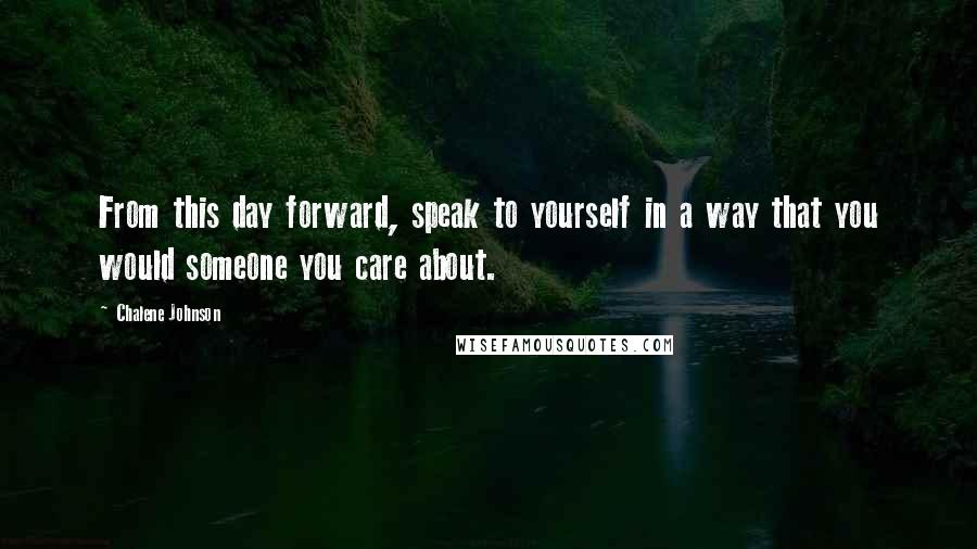Chalene Johnson Quotes: From this day forward, speak to yourself in a way that you would someone you care about.