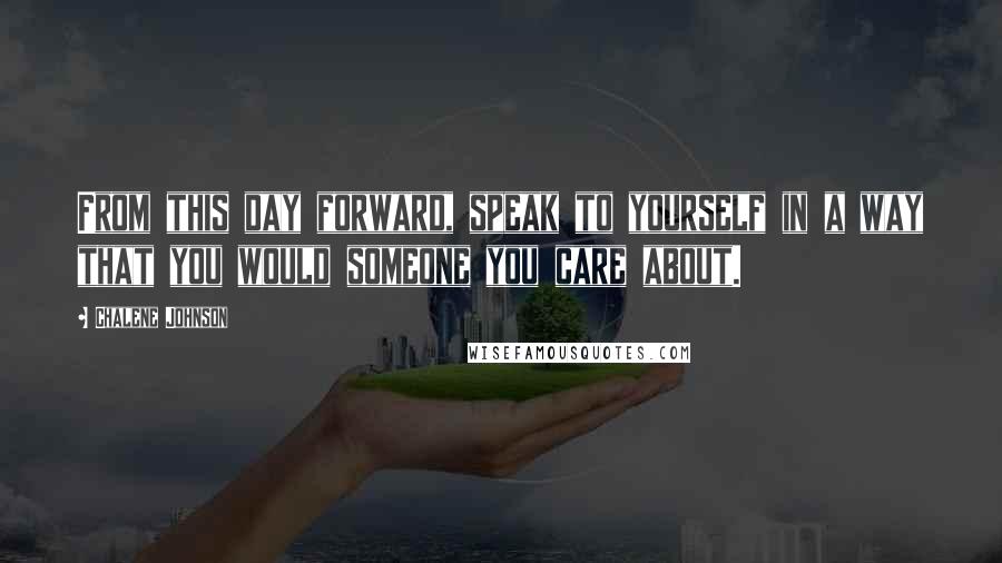 Chalene Johnson Quotes: From this day forward, speak to yourself in a way that you would someone you care about.