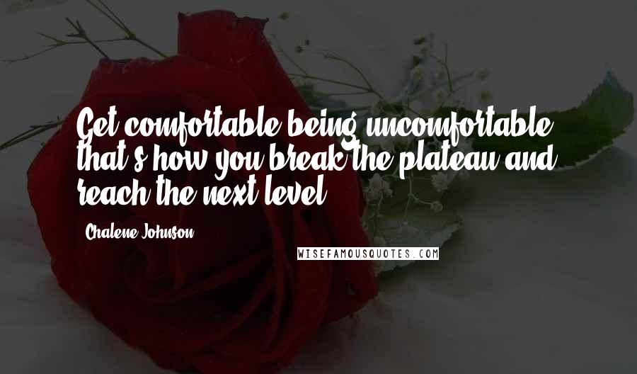 Chalene Johnson Quotes: Get comfortable being uncomfortable, that's how you break the plateau and reach the next level.