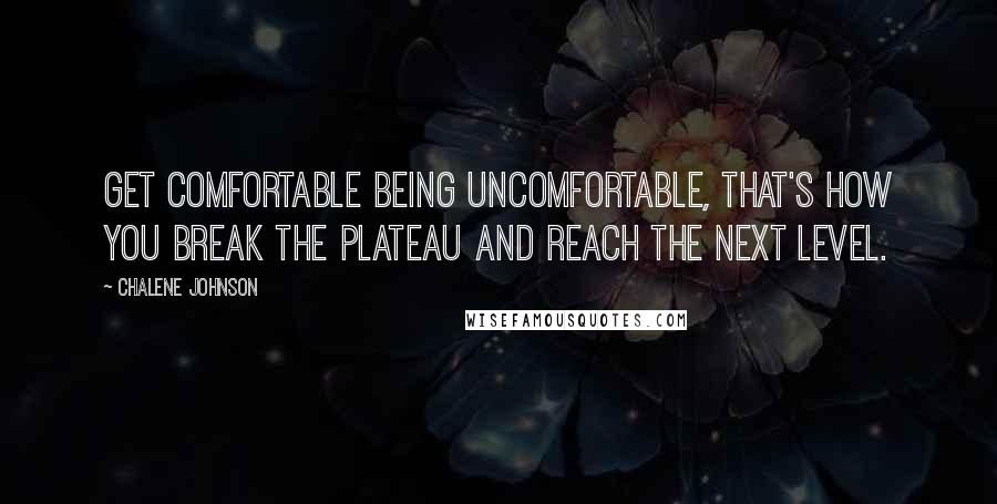 Chalene Johnson Quotes: Get comfortable being uncomfortable, that's how you break the plateau and reach the next level.