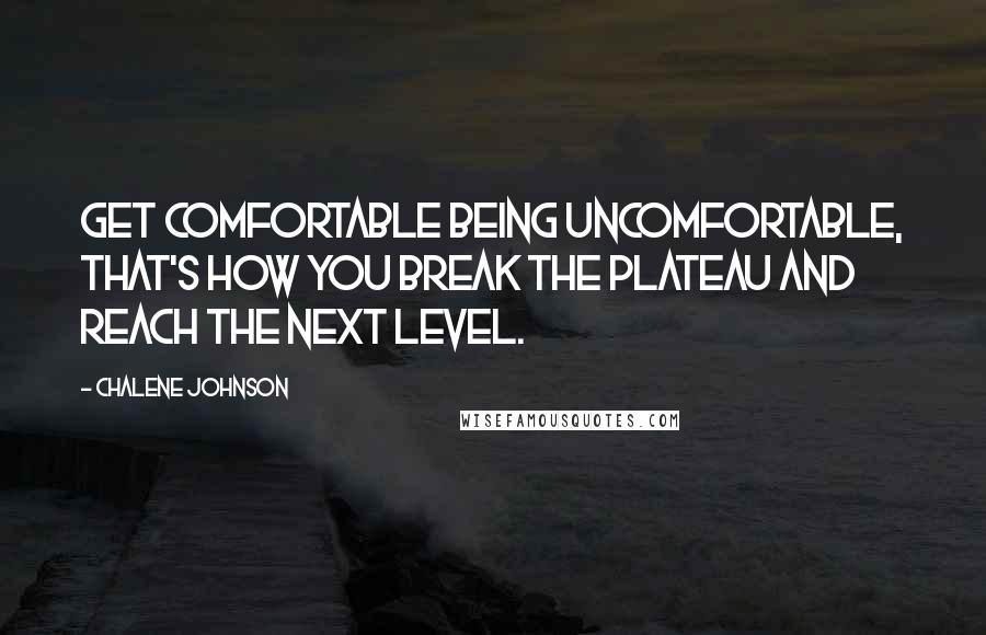 Chalene Johnson Quotes: Get comfortable being uncomfortable, that's how you break the plateau and reach the next level.