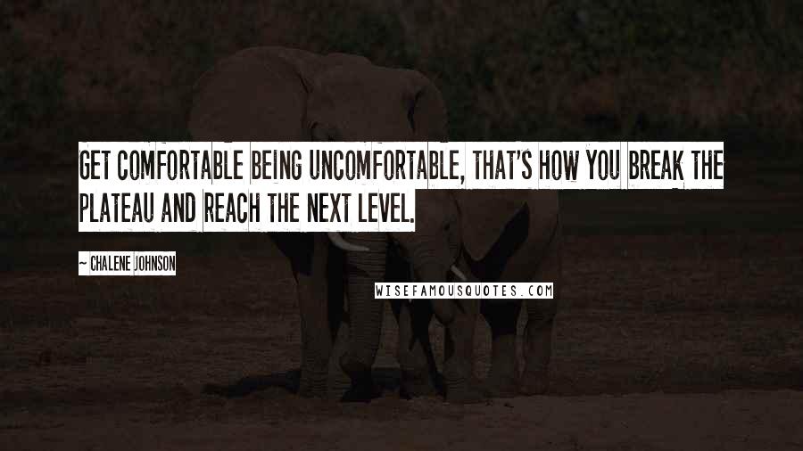 Chalene Johnson Quotes: Get comfortable being uncomfortable, that's how you break the plateau and reach the next level.