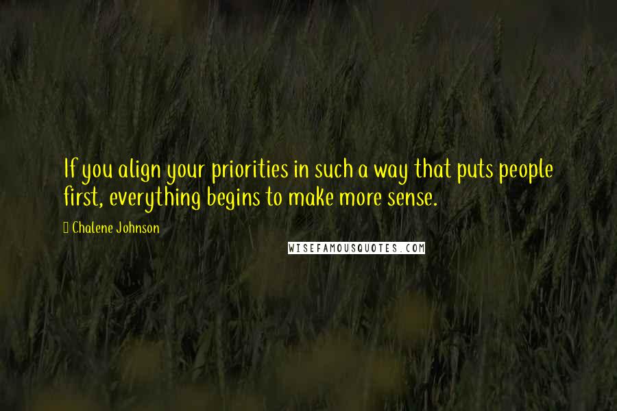 Chalene Johnson Quotes: If you align your priorities in such a way that puts people first, everything begins to make more sense.