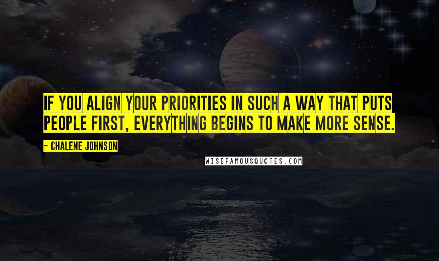 Chalene Johnson Quotes: If you align your priorities in such a way that puts people first, everything begins to make more sense.