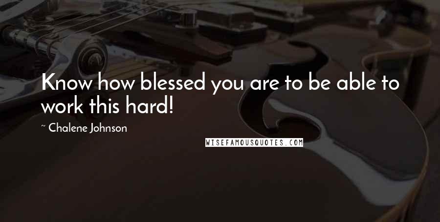 Chalene Johnson Quotes: Know how blessed you are to be able to work this hard!