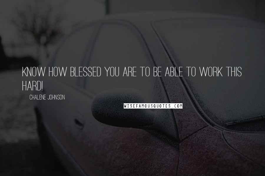 Chalene Johnson Quotes: Know how blessed you are to be able to work this hard!