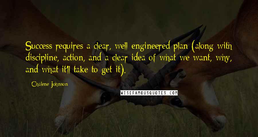 Chalene Johnson Quotes: Success requires a clear, well-engineered plan (along with discipline, action, and a clear idea of what we want, why, and what it'll take to get it).