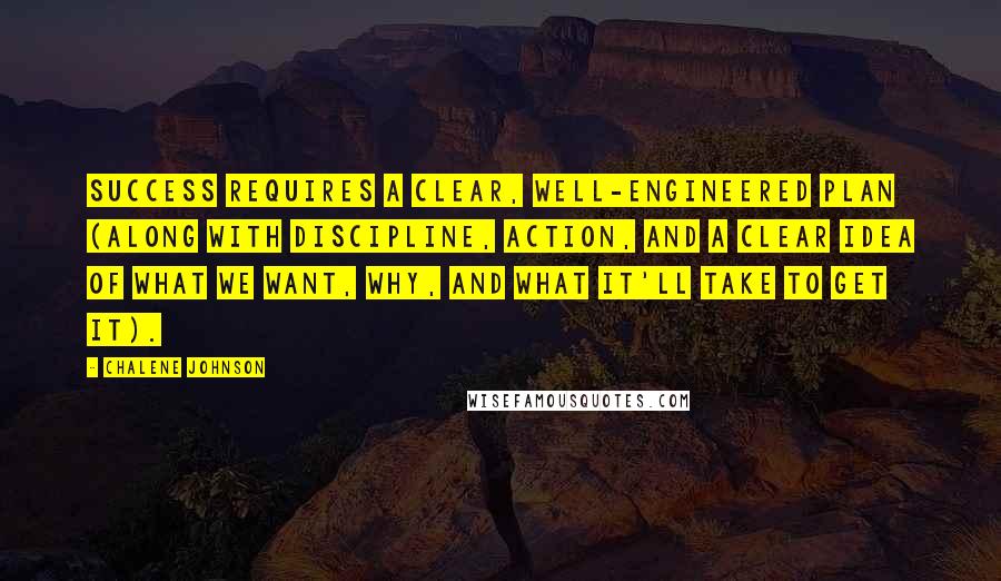 Chalene Johnson Quotes: Success requires a clear, well-engineered plan (along with discipline, action, and a clear idea of what we want, why, and what it'll take to get it).