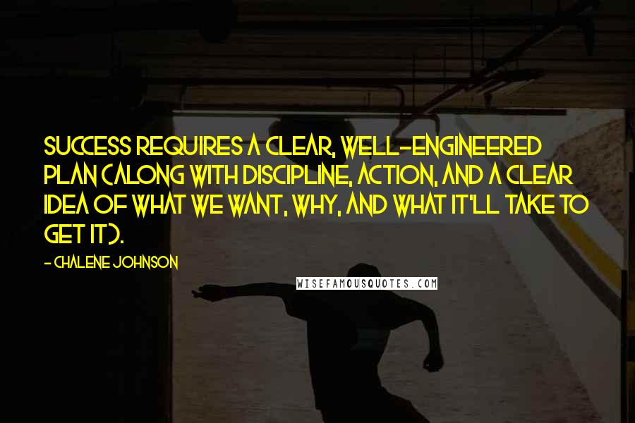 Chalene Johnson Quotes: Success requires a clear, well-engineered plan (along with discipline, action, and a clear idea of what we want, why, and what it'll take to get it).