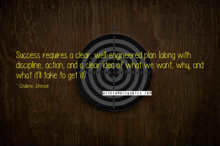 Chalene Johnson Quotes: Success requires a clear, well-engineered plan (along with discipline, action, and a clear idea of what we want, why, and what it'll take to get it).