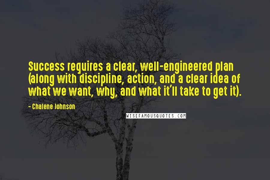 Chalene Johnson Quotes: Success requires a clear, well-engineered plan (along with discipline, action, and a clear idea of what we want, why, and what it'll take to get it).