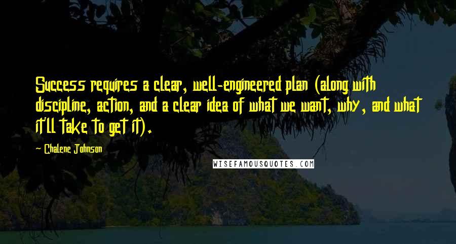 Chalene Johnson Quotes: Success requires a clear, well-engineered plan (along with discipline, action, and a clear idea of what we want, why, and what it'll take to get it).