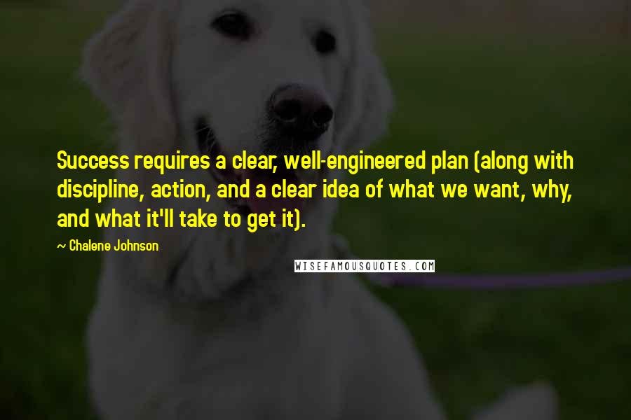 Chalene Johnson Quotes: Success requires a clear, well-engineered plan (along with discipline, action, and a clear idea of what we want, why, and what it'll take to get it).