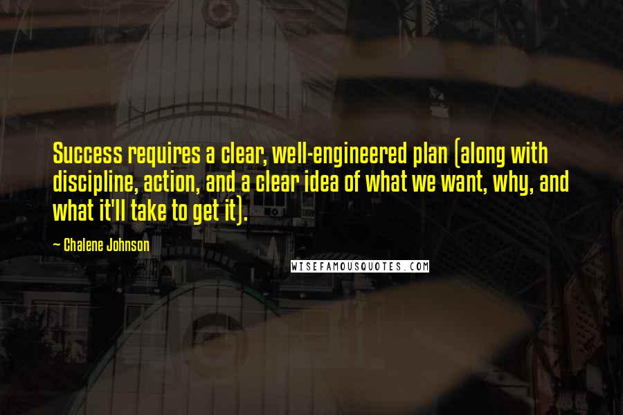 Chalene Johnson Quotes: Success requires a clear, well-engineered plan (along with discipline, action, and a clear idea of what we want, why, and what it'll take to get it).