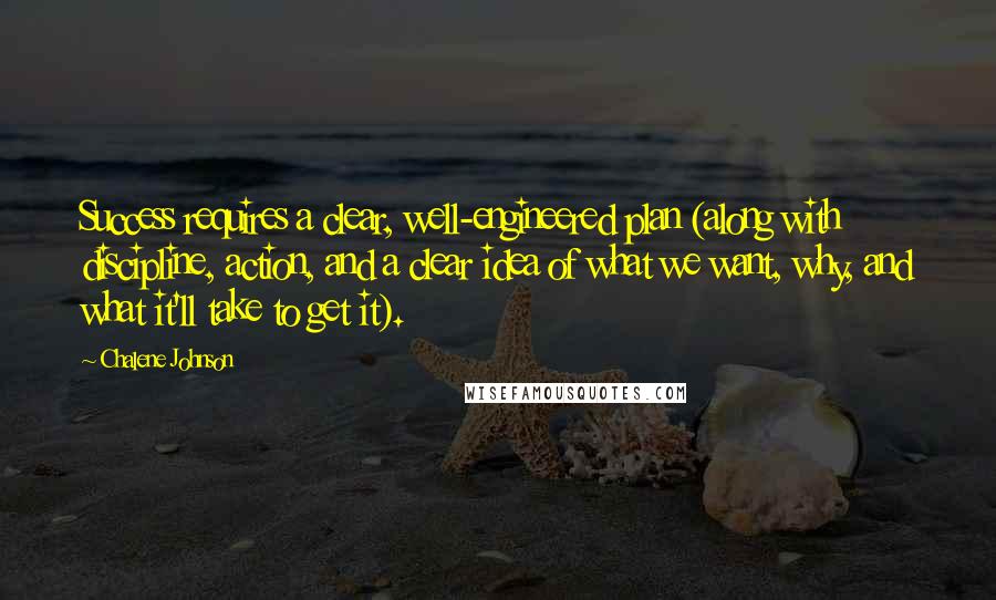Chalene Johnson Quotes: Success requires a clear, well-engineered plan (along with discipline, action, and a clear idea of what we want, why, and what it'll take to get it).