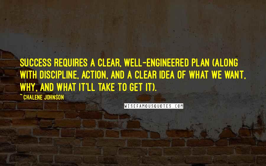 Chalene Johnson Quotes: Success requires a clear, well-engineered plan (along with discipline, action, and a clear idea of what we want, why, and what it'll take to get it).
