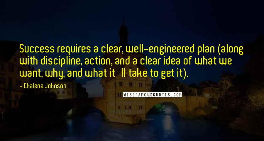 Chalene Johnson Quotes: Success requires a clear, well-engineered plan (along with discipline, action, and a clear idea of what we want, why, and what it'll take to get it).