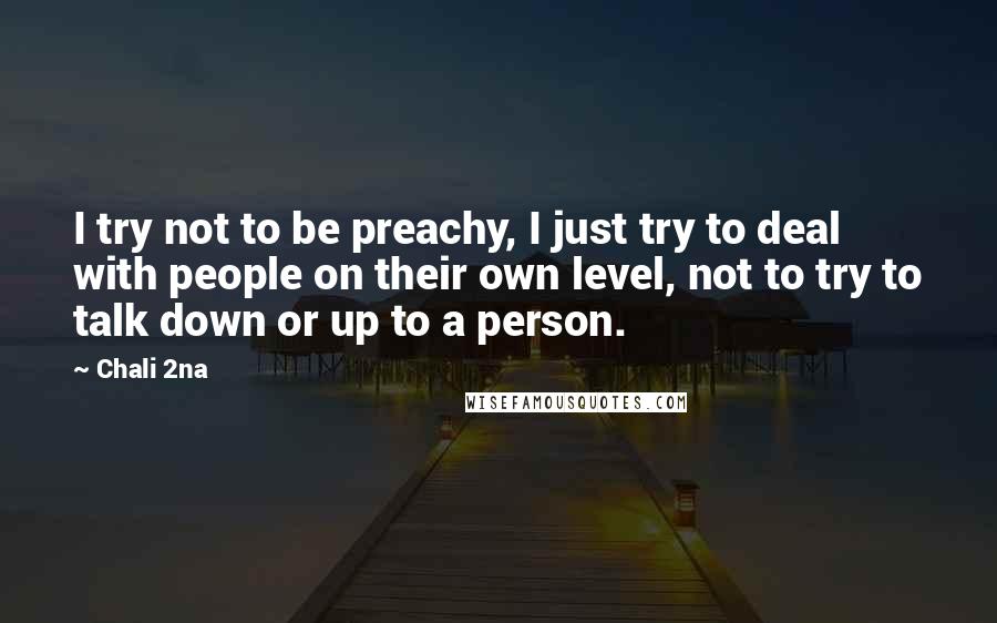 Chali 2na Quotes: I try not to be preachy, I just try to deal with people on their own level, not to try to talk down or up to a person.