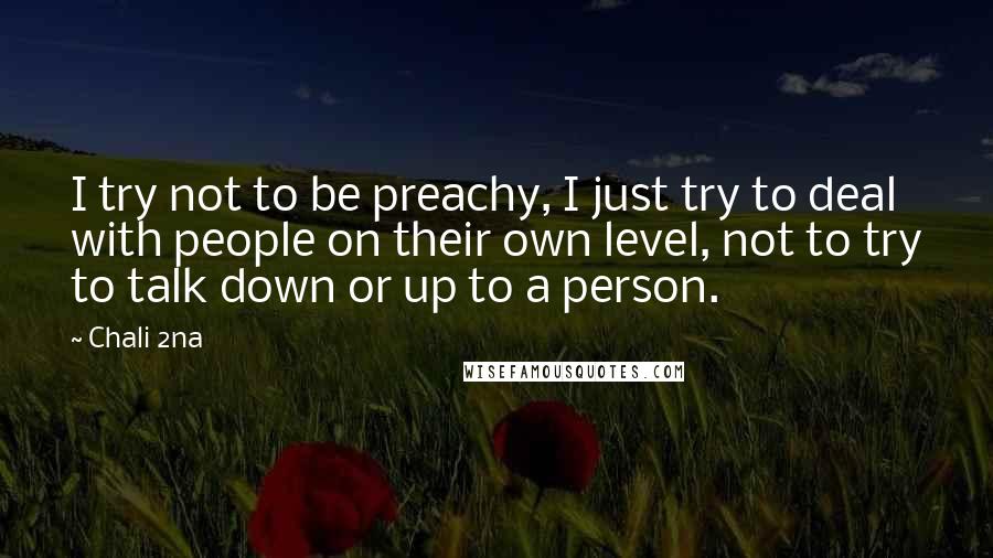 Chali 2na Quotes: I try not to be preachy, I just try to deal with people on their own level, not to try to talk down or up to a person.