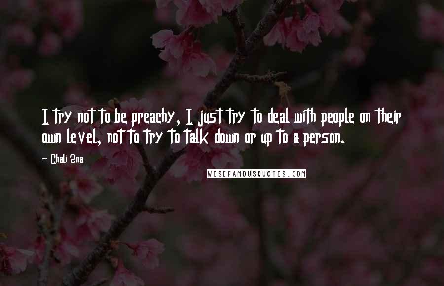 Chali 2na Quotes: I try not to be preachy, I just try to deal with people on their own level, not to try to talk down or up to a person.