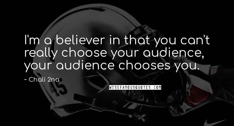 Chali 2na Quotes: I'm a believer in that you can't really choose your audience, your audience chooses you.