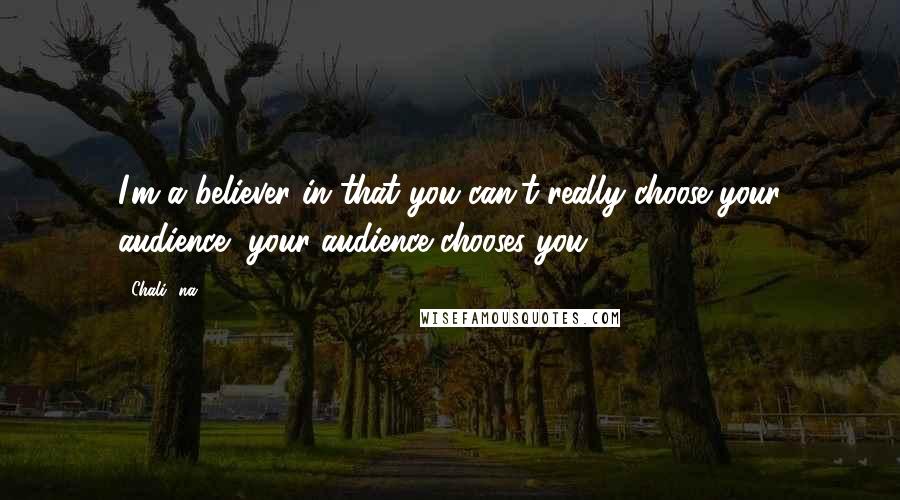 Chali 2na Quotes: I'm a believer in that you can't really choose your audience, your audience chooses you.