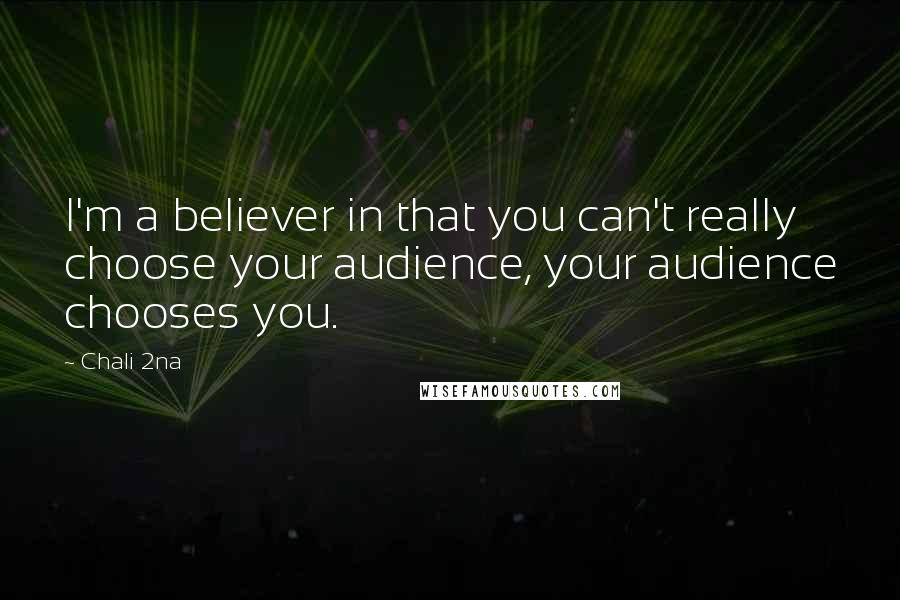 Chali 2na Quotes: I'm a believer in that you can't really choose your audience, your audience chooses you.