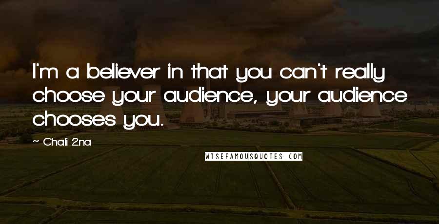 Chali 2na Quotes: I'm a believer in that you can't really choose your audience, your audience chooses you.