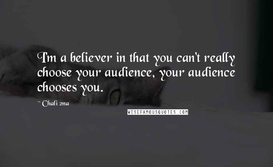 Chali 2na Quotes: I'm a believer in that you can't really choose your audience, your audience chooses you.