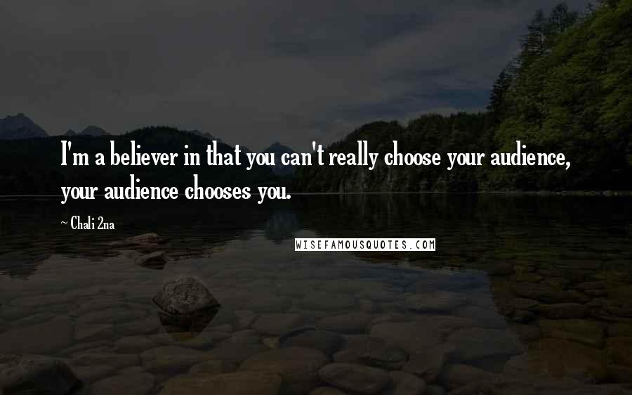 Chali 2na Quotes: I'm a believer in that you can't really choose your audience, your audience chooses you.